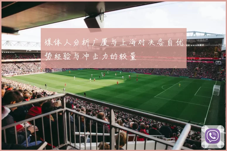 媒体人分析广厦与上海对决各自优势经验与冲击力的较量