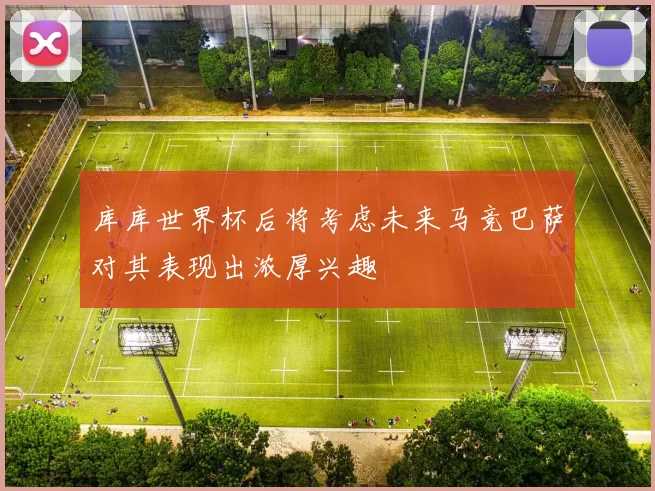库库世界杯后将考虑未来马竞巴萨对其表现出浓厚兴趣