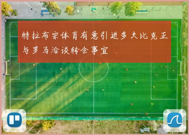 特拉布宗体育有意引进多夫比克正与罗马洽谈转会事宜
