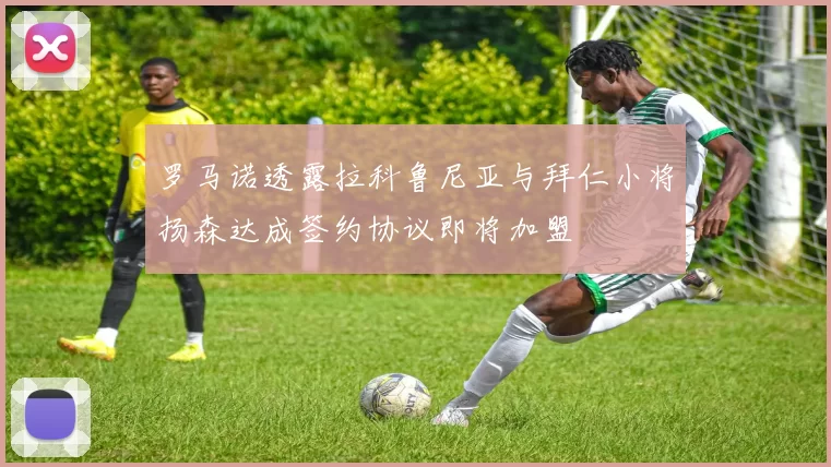 罗马诺透露拉科鲁尼亚与拜仁小将扬森达成签约协议即将加盟