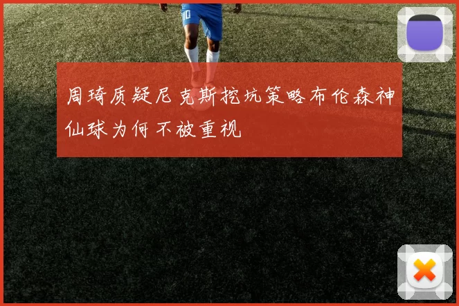 周琦质疑尼克斯挖坑策略布伦森神仙球为何不被重视
