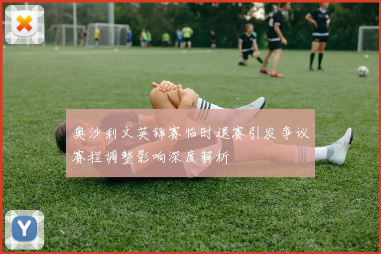 奥沙利文英锦赛临时退赛引发争议赛程调整影响深度解析